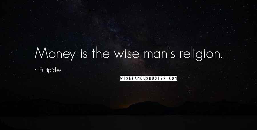 Euripides Quotes: Money is the wise man's religion.