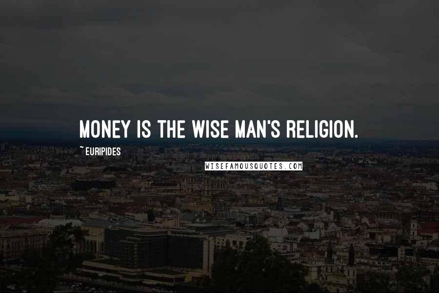 Euripides Quotes: Money is the wise man's religion.