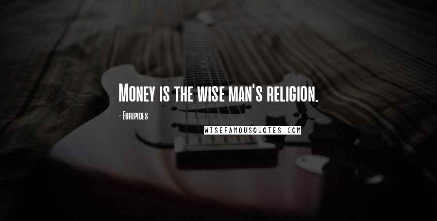 Euripides Quotes: Money is the wise man's religion.