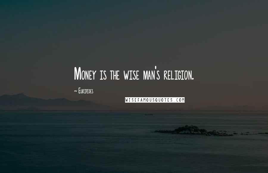 Euripides Quotes: Money is the wise man's religion.