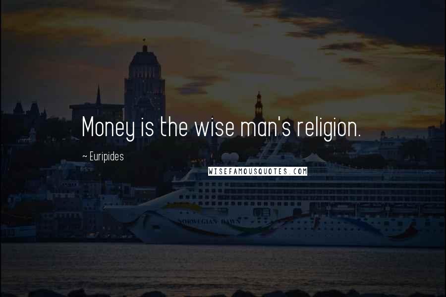 Euripides Quotes: Money is the wise man's religion.