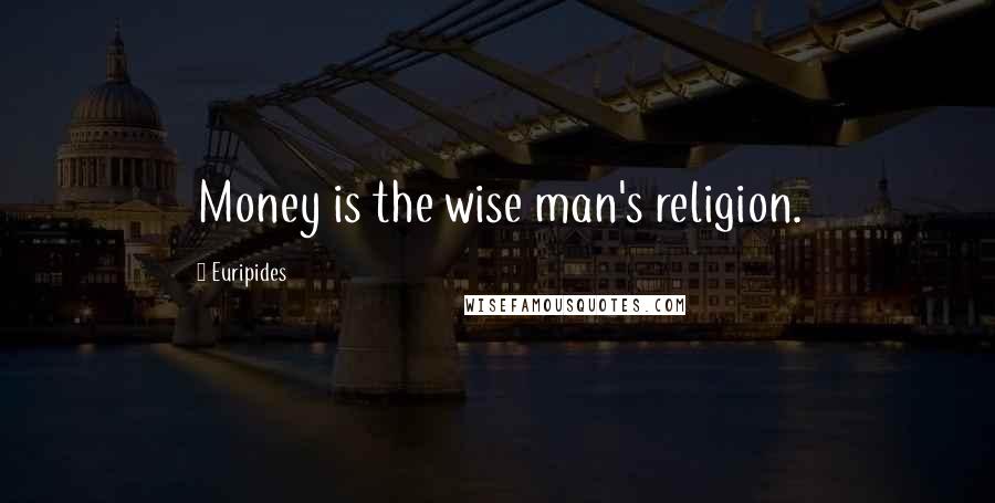 Euripides Quotes: Money is the wise man's religion.