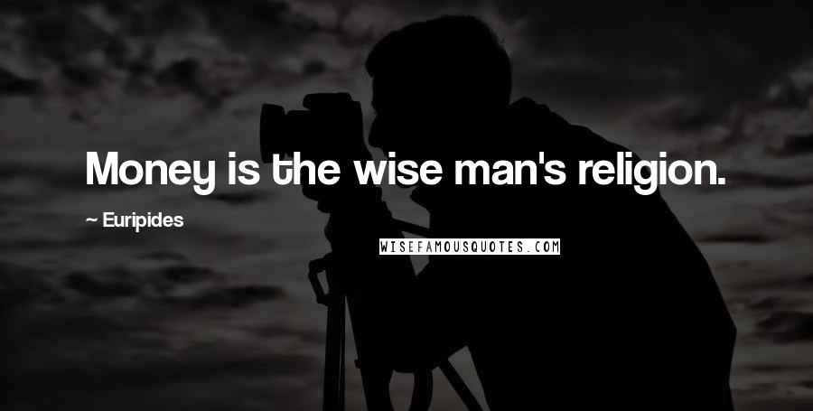 Euripides Quotes: Money is the wise man's religion.