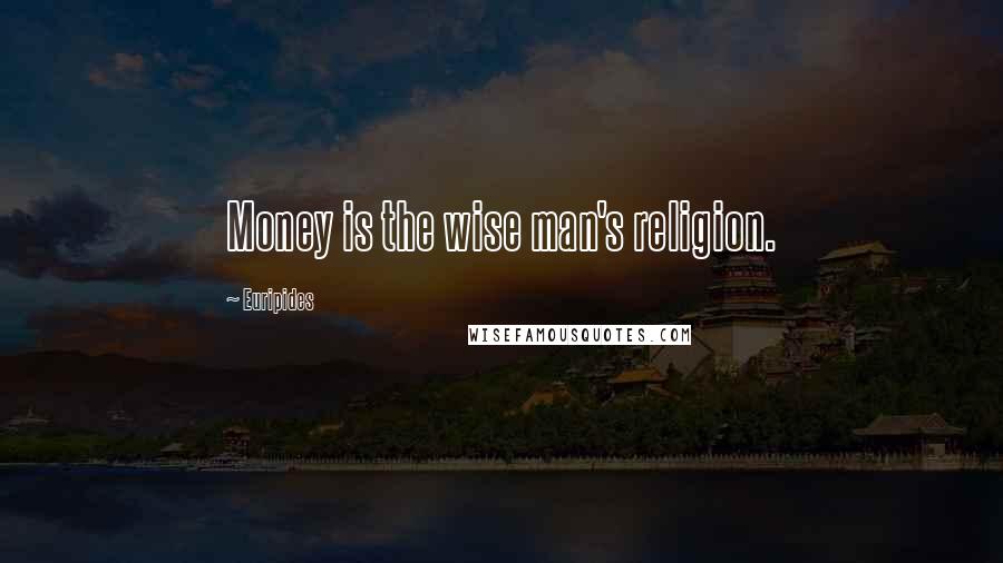 Euripides Quotes: Money is the wise man's religion.