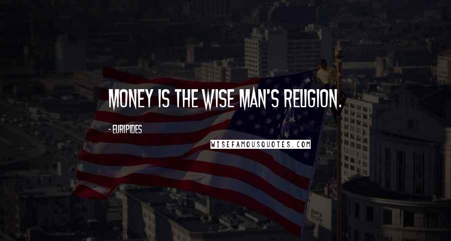Euripides Quotes: Money is the wise man's religion.