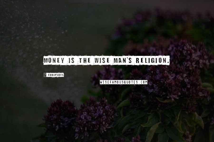 Euripides Quotes: Money is the wise man's religion.