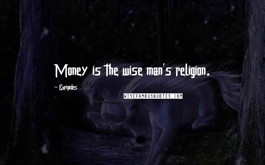 Euripides Quotes: Money is the wise man's religion.