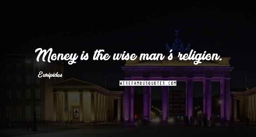 Euripides Quotes: Money is the wise man's religion.