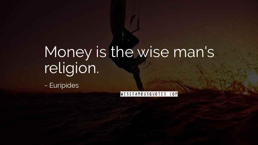 Euripides Quotes: Money is the wise man's religion.