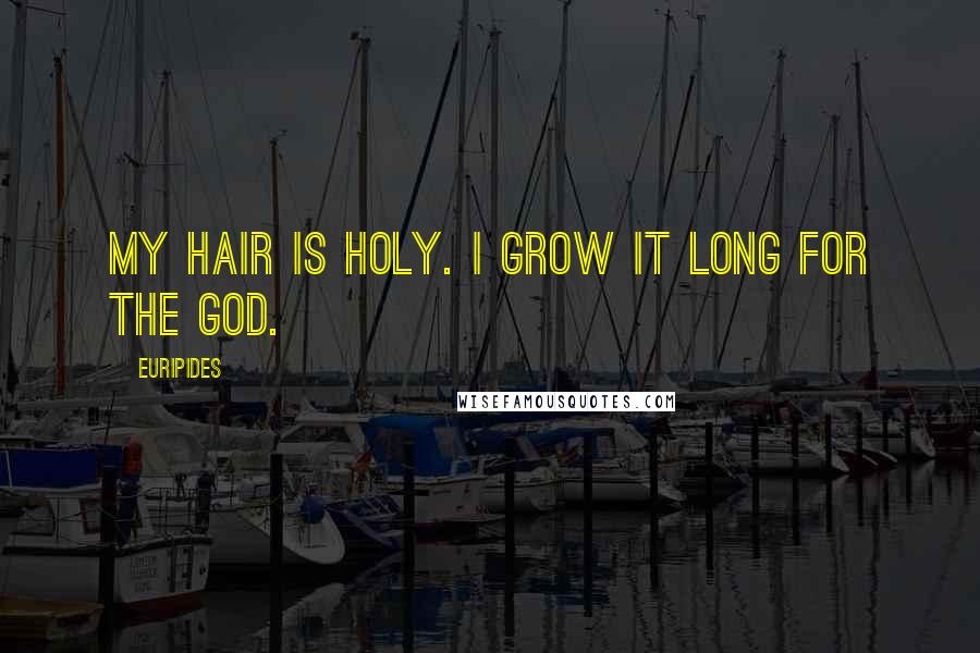 Euripides Quotes: My hair is holy. I grow it long for the God.