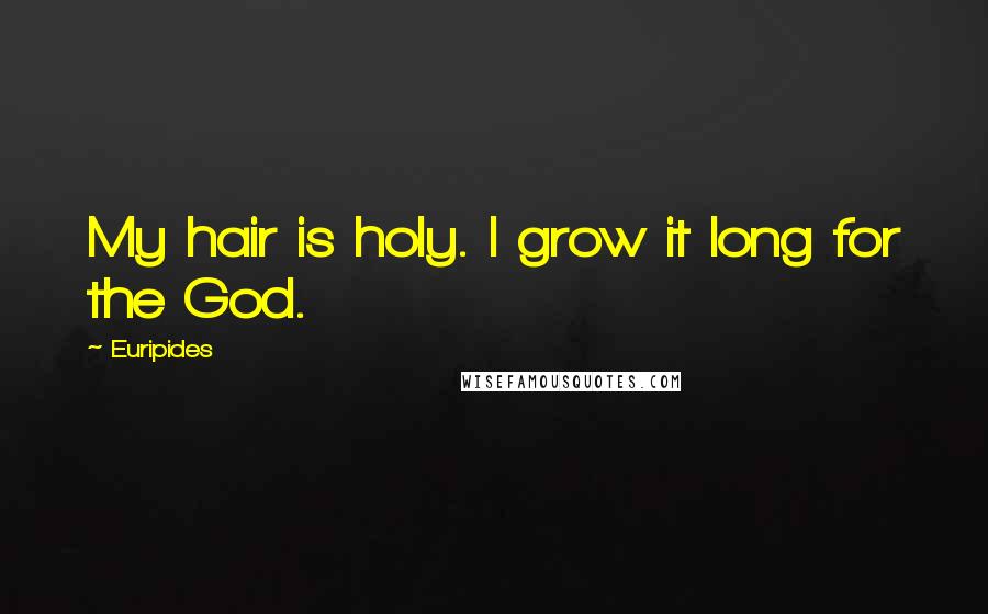 Euripides Quotes: My hair is holy. I grow it long for the God.