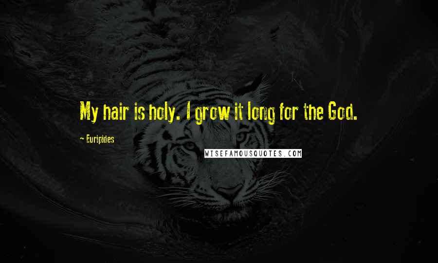 Euripides Quotes: My hair is holy. I grow it long for the God.