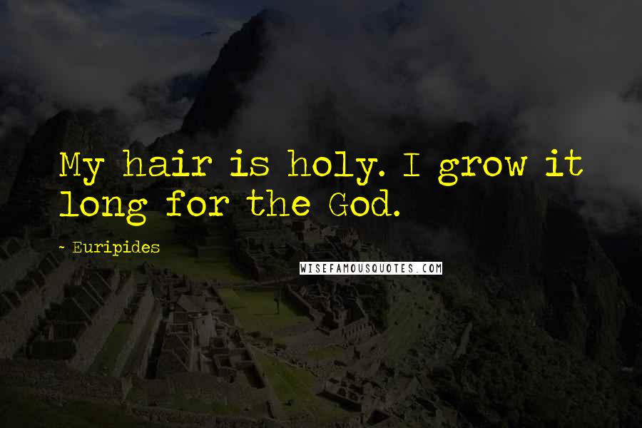 Euripides Quotes: My hair is holy. I grow it long for the God.