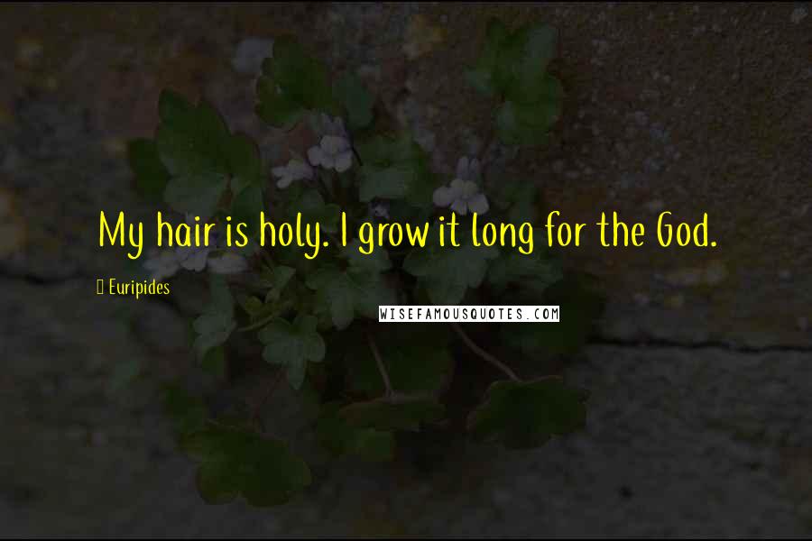 Euripides Quotes: My hair is holy. I grow it long for the God.