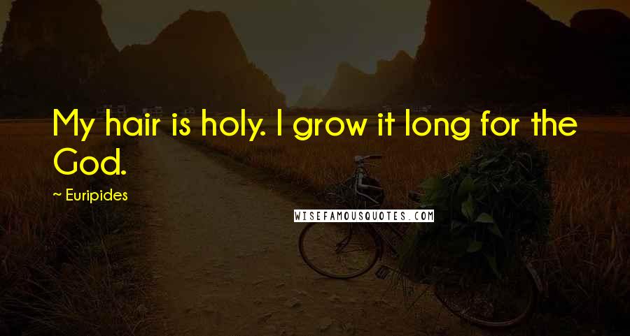 Euripides Quotes: My hair is holy. I grow it long for the God.