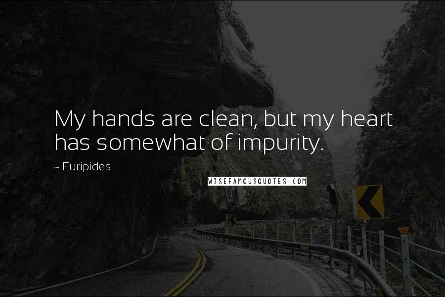 Euripides Quotes: My hands are clean, but my heart has somewhat of impurity.