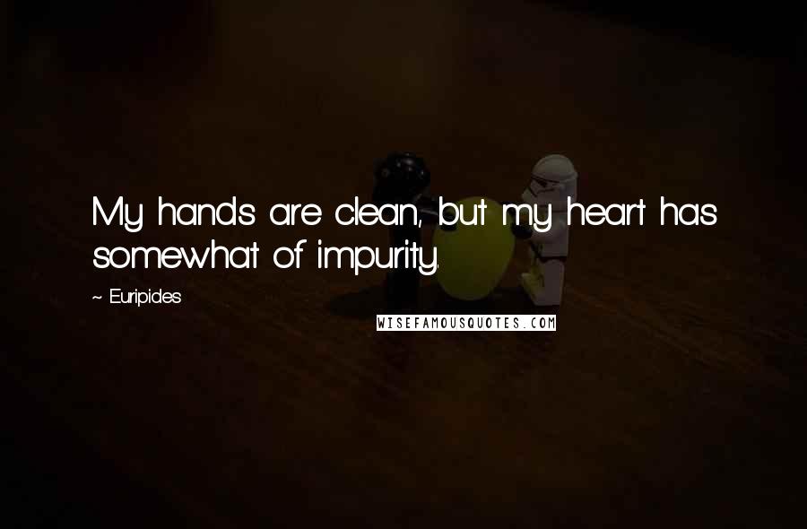 Euripides Quotes: My hands are clean, but my heart has somewhat of impurity.