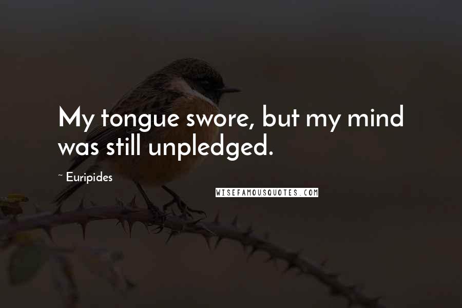 Euripides Quotes: My tongue swore, but my mind was still unpledged.