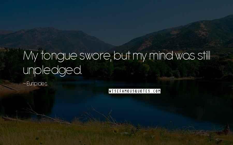 Euripides Quotes: My tongue swore, but my mind was still unpledged.