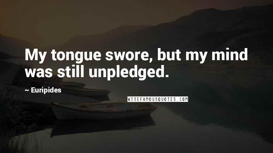 Euripides Quotes: My tongue swore, but my mind was still unpledged.