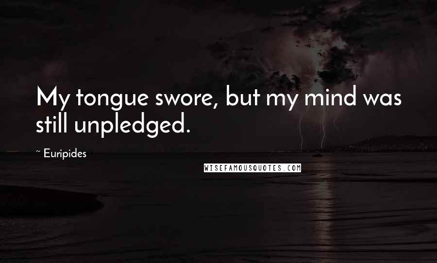 Euripides Quotes: My tongue swore, but my mind was still unpledged.