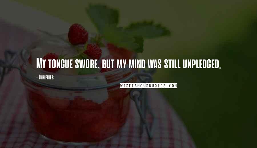 Euripides Quotes: My tongue swore, but my mind was still unpledged.