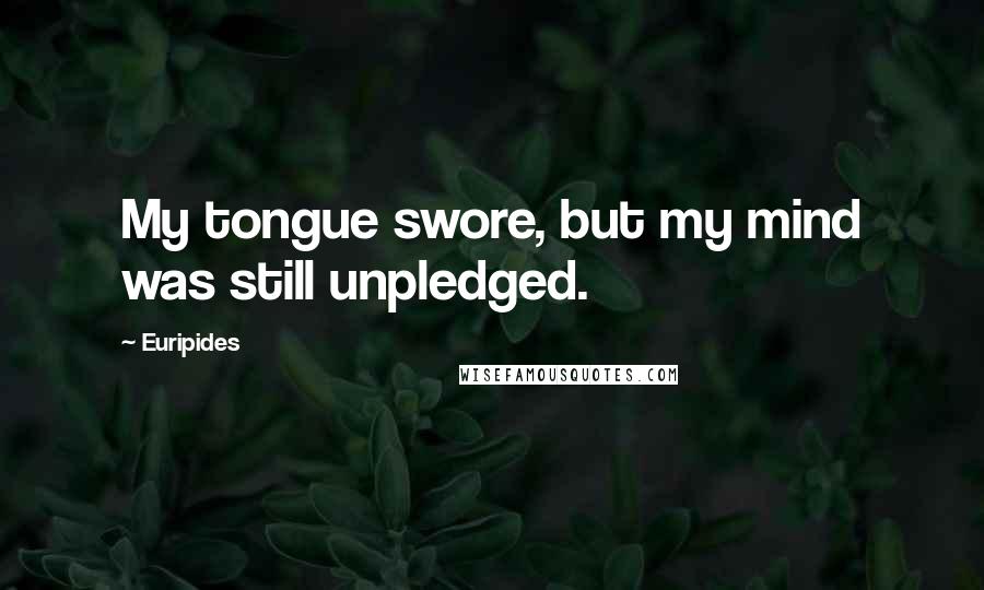 Euripides Quotes: My tongue swore, but my mind was still unpledged.