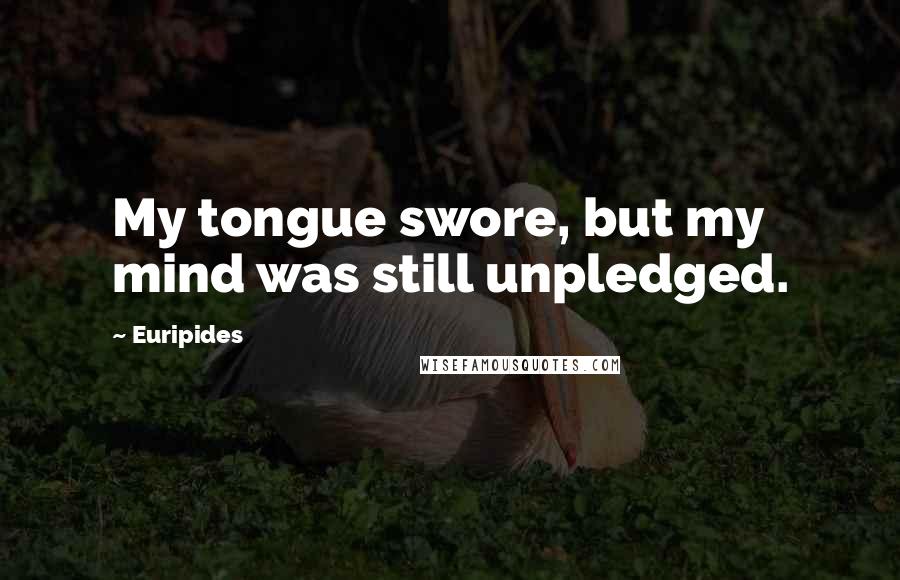 Euripides Quotes: My tongue swore, but my mind was still unpledged.