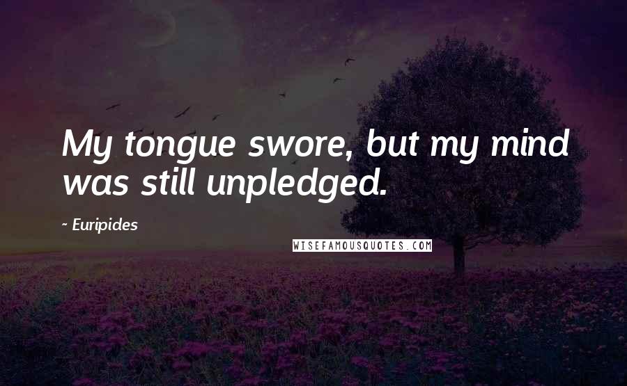 Euripides Quotes: My tongue swore, but my mind was still unpledged.