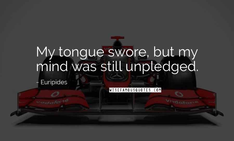 Euripides Quotes: My tongue swore, but my mind was still unpledged.