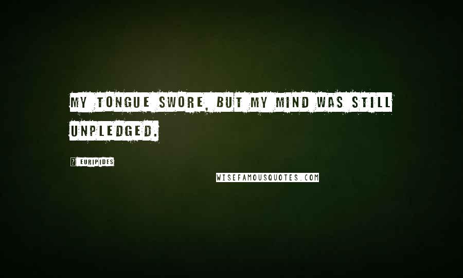 Euripides Quotes: My tongue swore, but my mind was still unpledged.