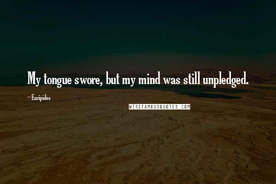 Euripides Quotes: My tongue swore, but my mind was still unpledged.