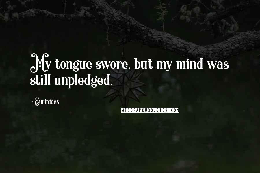 Euripides Quotes: My tongue swore, but my mind was still unpledged.