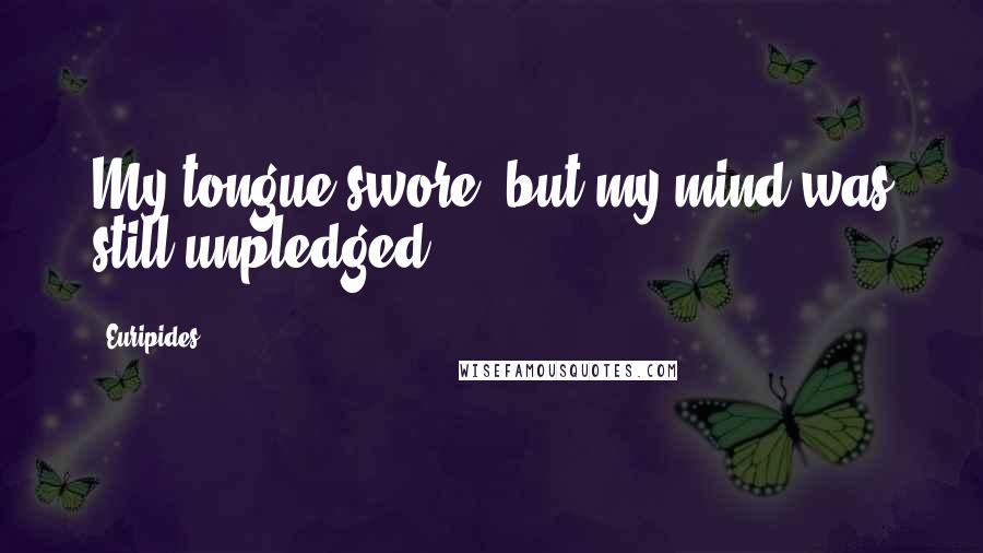 Euripides Quotes: My tongue swore, but my mind was still unpledged.