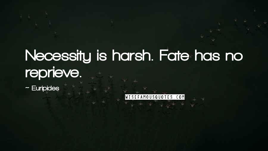 Euripides Quotes: Necessity is harsh. Fate has no reprieve.