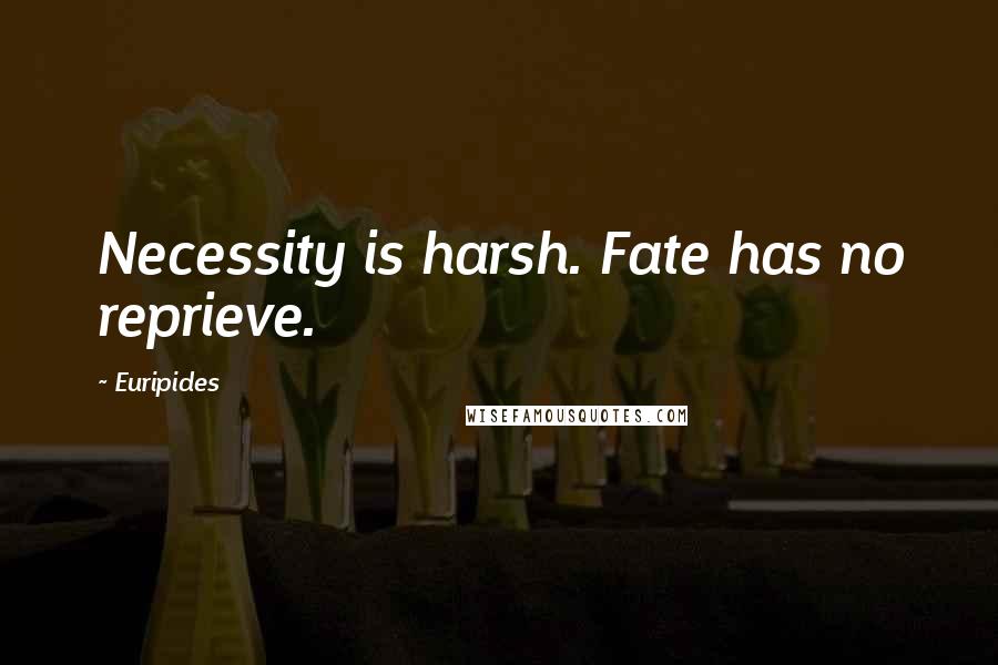 Euripides Quotes: Necessity is harsh. Fate has no reprieve.