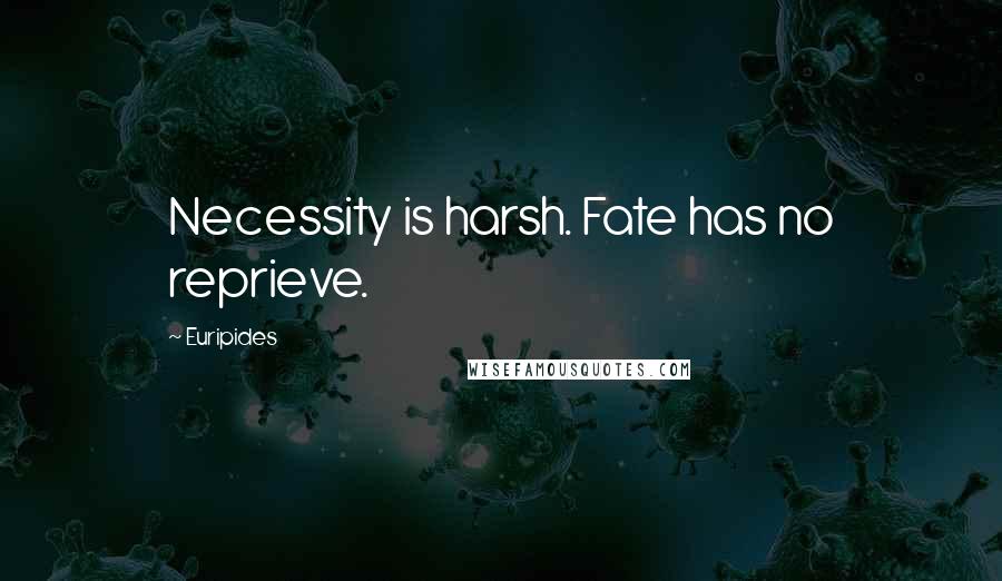 Euripides Quotes: Necessity is harsh. Fate has no reprieve.