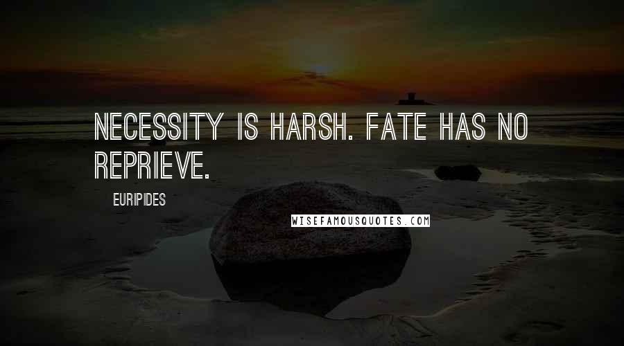 Euripides Quotes: Necessity is harsh. Fate has no reprieve.