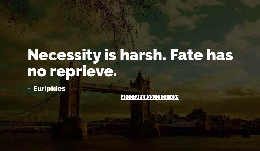 Euripides Quotes: Necessity is harsh. Fate has no reprieve.