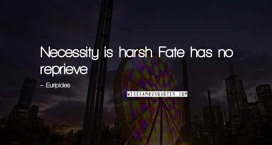 Euripides Quotes: Necessity is harsh. Fate has no reprieve.