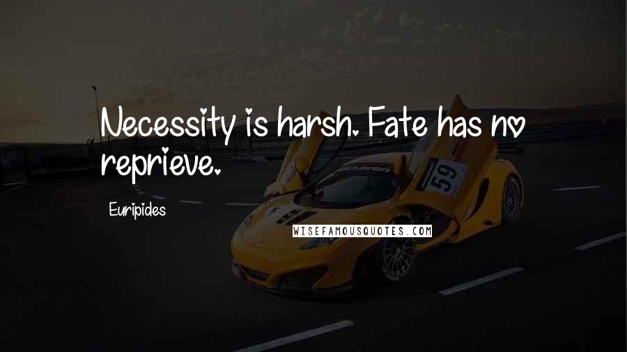 Euripides Quotes: Necessity is harsh. Fate has no reprieve.