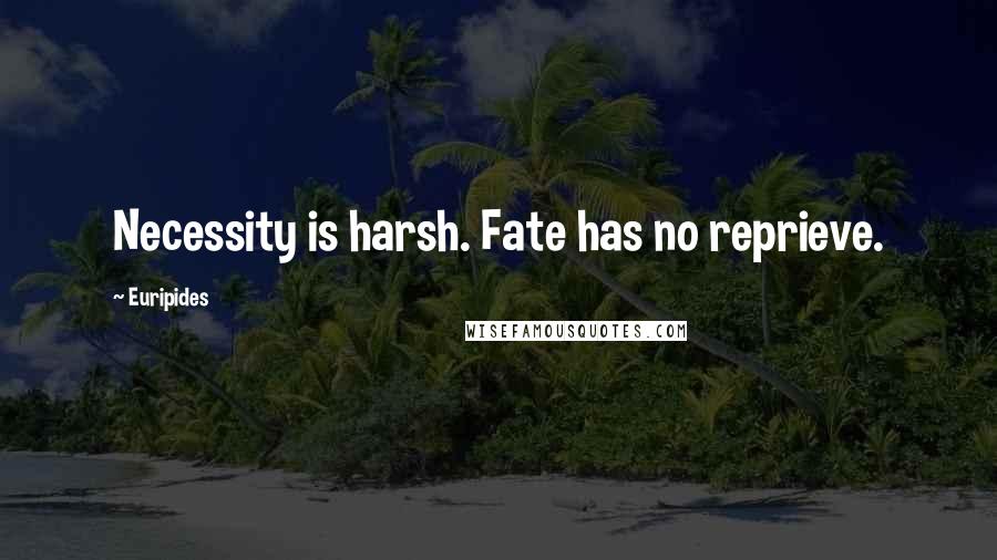 Euripides Quotes: Necessity is harsh. Fate has no reprieve.
