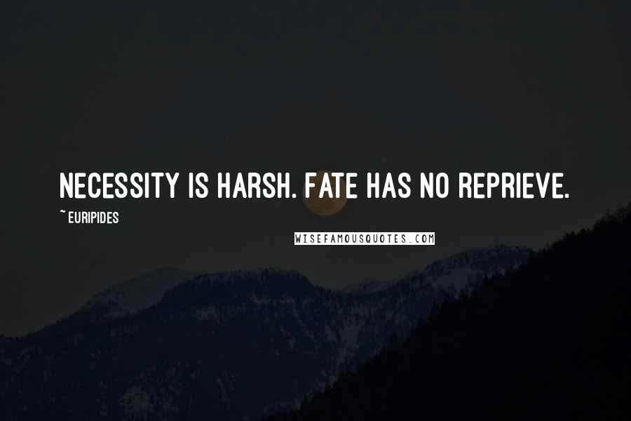 Euripides Quotes: Necessity is harsh. Fate has no reprieve.