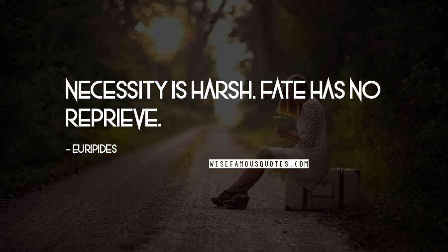 Euripides Quotes: Necessity is harsh. Fate has no reprieve.