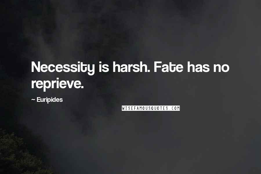 Euripides Quotes: Necessity is harsh. Fate has no reprieve.