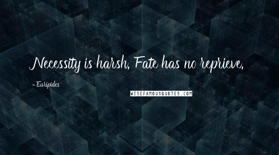 Euripides Quotes: Necessity is harsh. Fate has no reprieve.