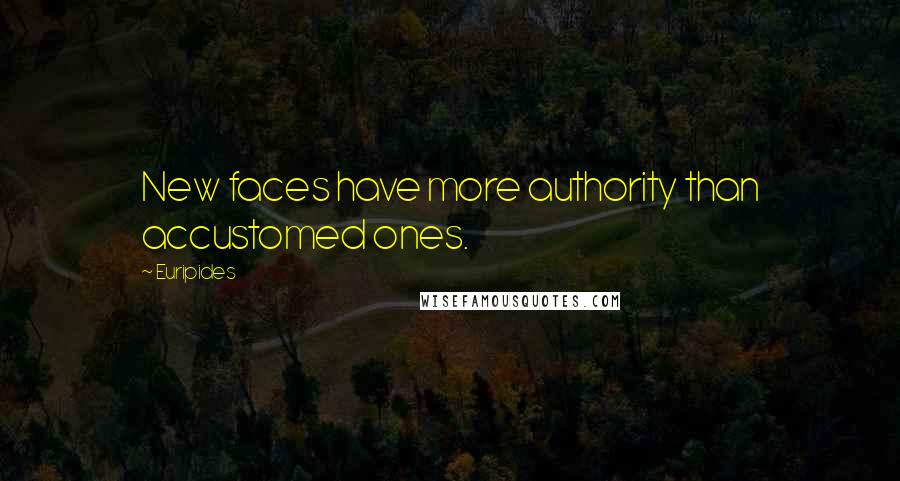 Euripides Quotes: New faces have more authority than accustomed ones.