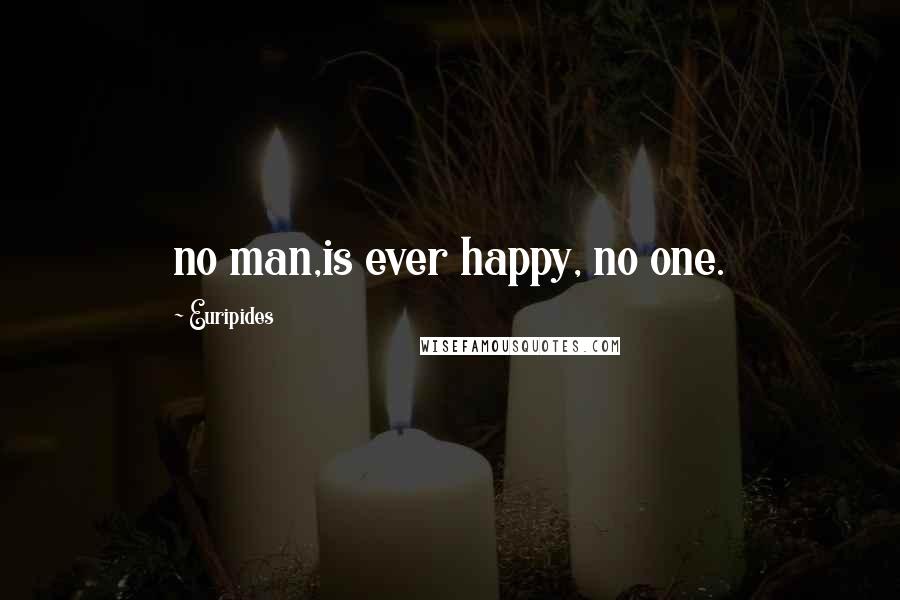 Euripides Quotes: no man,is ever happy, no one.