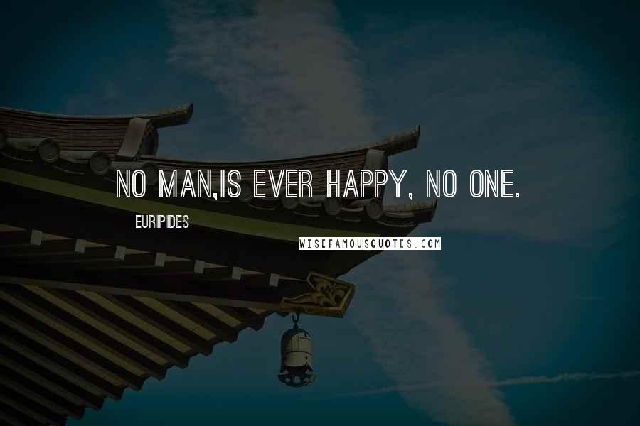 Euripides Quotes: no man,is ever happy, no one.