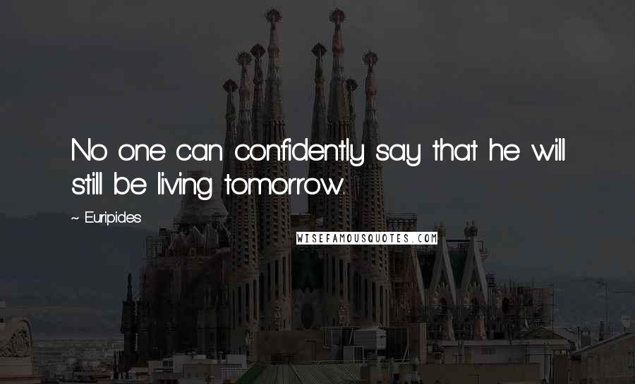 Euripides Quotes: No one can confidently say that he will still be living tomorrow.